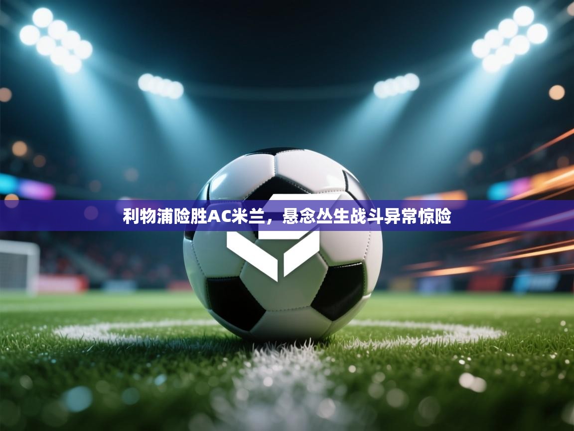 利物浦险胜AC米兰,悬念丛生战斗异常惊险 第2张