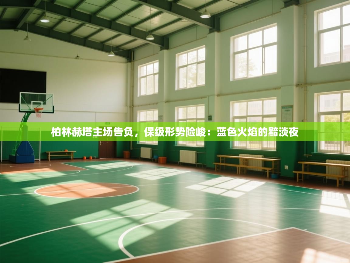 柏林赫塔主场告负，保级形势险峻：蓝色火焰的黯淡夜  第2张